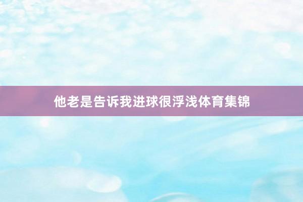 他老是告诉我进球很浮浅体育集锦