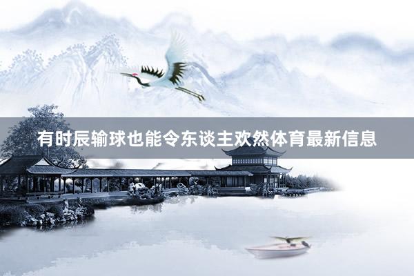 有时辰输球也能令东谈主欢然体育最新信息