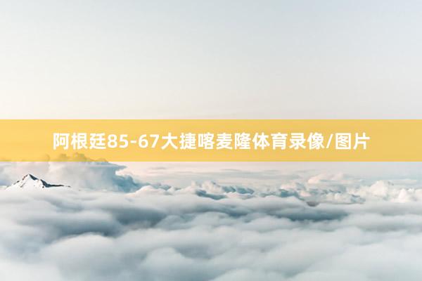 阿根廷85-67大捷喀麦隆体育录像/图片
