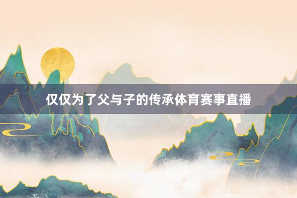 仅仅为了父与子的传承体育赛事直播