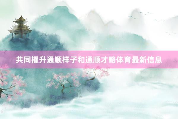 共同擢升通顺样子和通顺才略体育最新信息