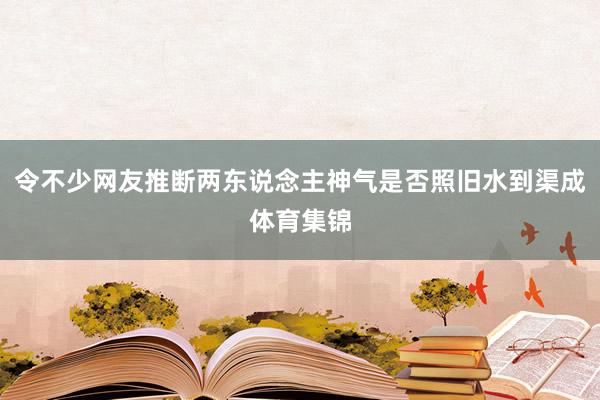 令不少网友推断两东说念主神气是否照旧水到渠成体育集锦