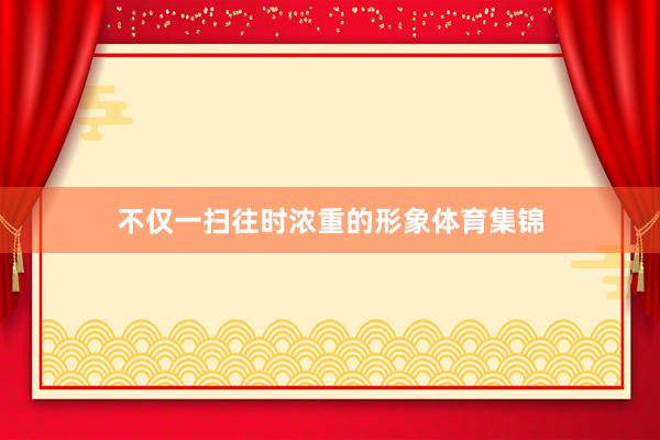 不仅一扫往时浓重的形象体育集锦