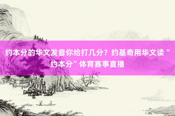 约本分的华文发音你给打几分？约基奇用华文读“约本分”体育赛事直播