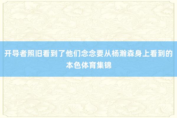 开导者照旧看到了他们念念要从杨瀚森身上看到的本色体育集锦