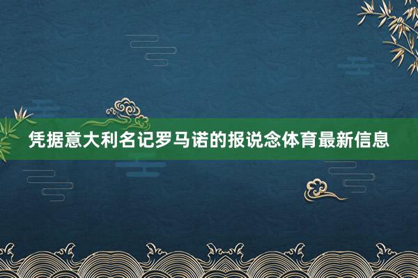 凭据意大利名记罗马诺的报说念体育最新信息