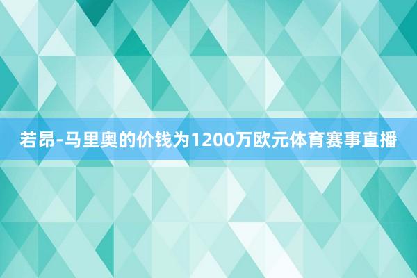 若昂-马里奥的价钱为1200万欧元体育赛事直播