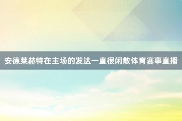 安德莱赫特在主场的发达一直很闲散体育赛事直播