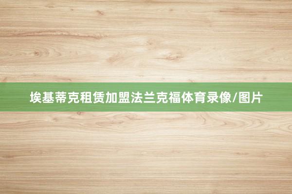 埃基蒂克租赁加盟法兰克福体育录像/图片