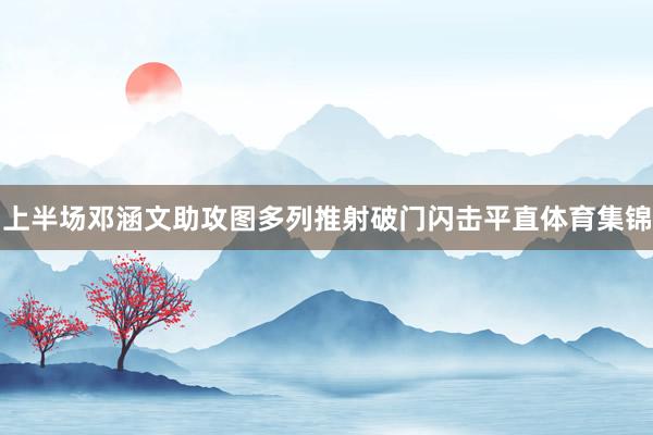 上半场邓涵文助攻图多列推射破门闪击平直体育集锦