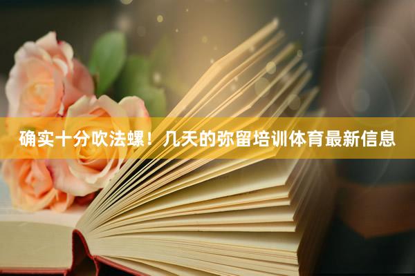 确实十分吹法螺！几天的弥留培训体育最新信息