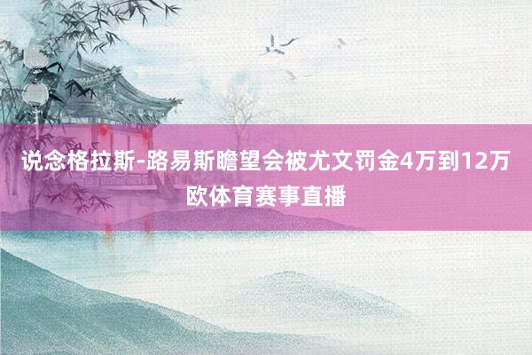 说念格拉斯-路易斯瞻望会被尤文罚金4万到12万欧体育赛事直播