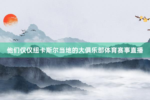 他们仅仅纽卡斯尔当地的大俱乐部体育赛事直播