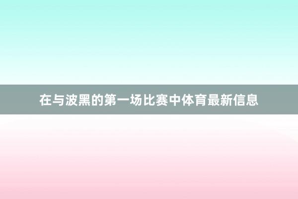 在与波黑的第一场比赛中体育最新信息