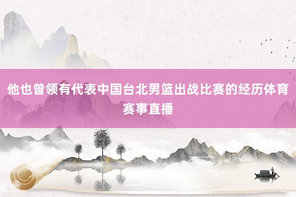 他也曾领有代表中国台北男篮出战比赛的经历体育赛事直播
