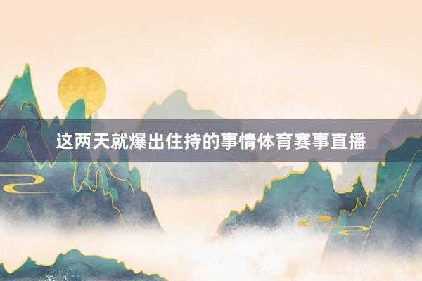这两天就爆出住持的事情体育赛事直播