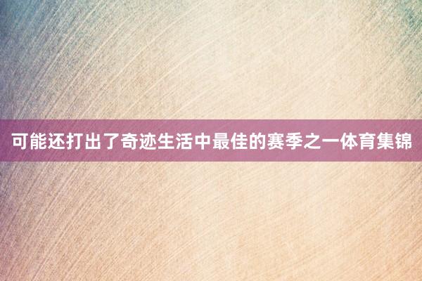 可能还打出了奇迹生活中最佳的赛季之一体育集锦