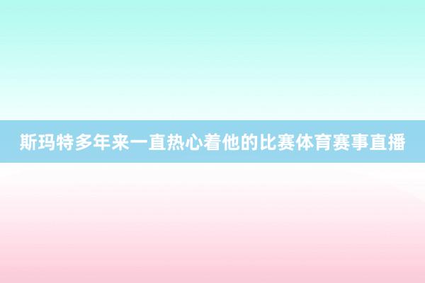 斯玛特多年来一直热心着他的比赛体育赛事直播