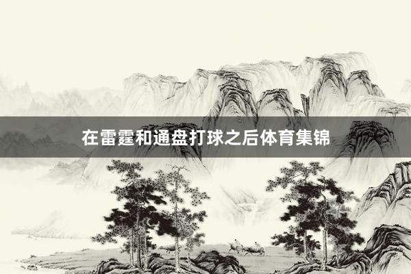 在雷霆和通盘打球之后体育集锦