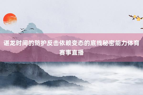 谌龙时间的防护反击依赖变态的底线秘密能力体育赛事直播