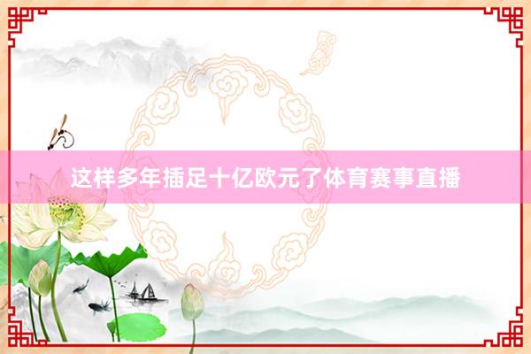 这样多年插足十亿欧元了体育赛事直播