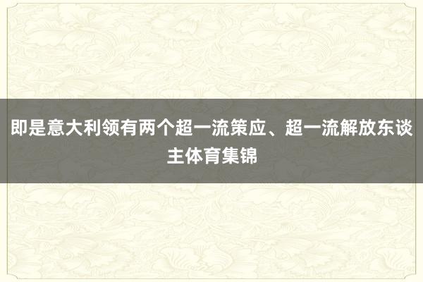 即是意大利领有两个超一流策应、超一流解放东谈主体育集锦