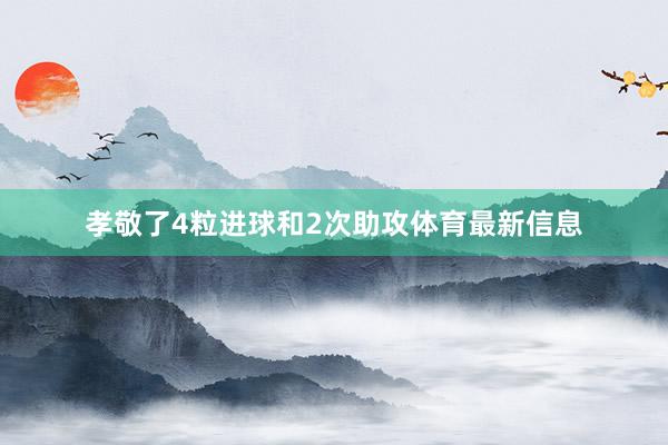 孝敬了4粒进球和2次助攻体育最新信息