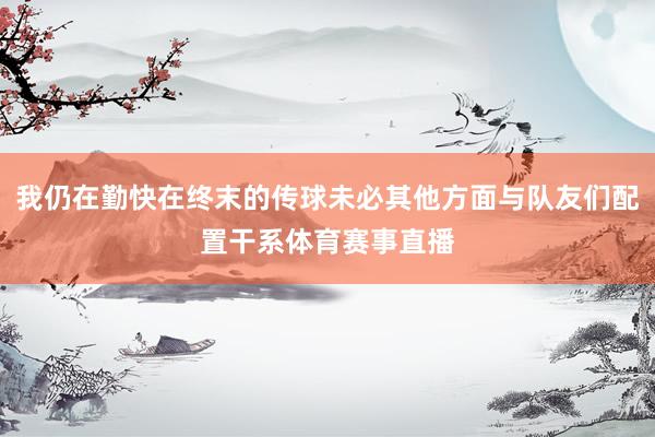 我仍在勤快在终末的传球未必其他方面与队友们配置干系体育赛事直播