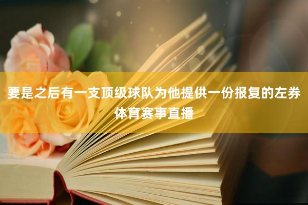 要是之后有一支顶级球队为他提供一份报复的左券体育赛事直播