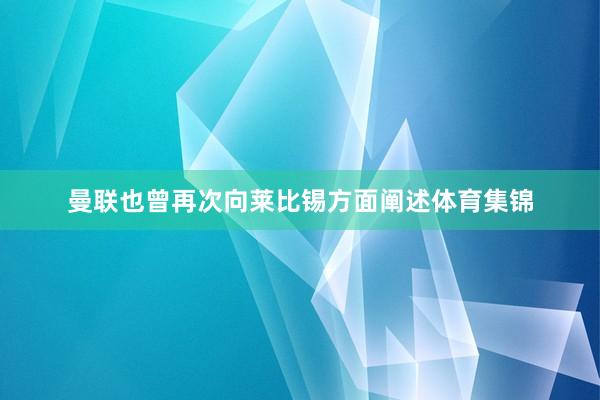 曼联也曾再次向莱比锡方面阐述体育集锦