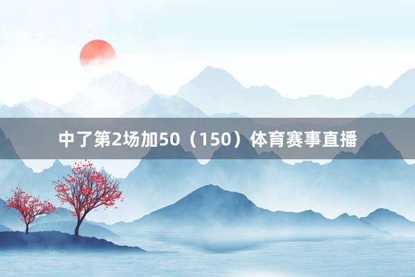 中了第2场加50（150）体育赛事直播