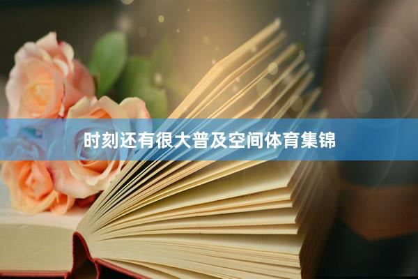 时刻还有很大普及空间体育集锦