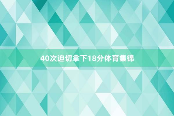 40次迫切拿下18分体育集锦