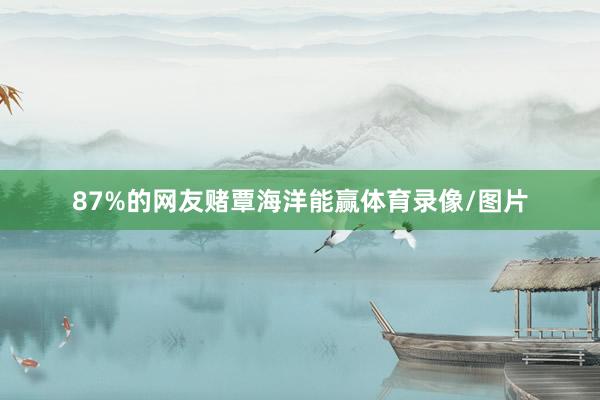 87%的网友赌覃海洋能赢体育录像/图片