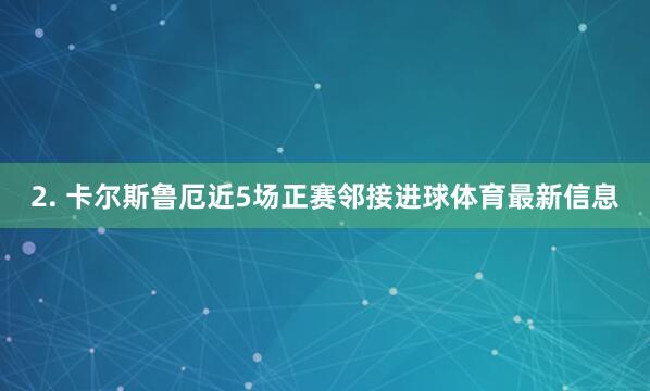2. 卡尔斯鲁厄近5场正赛邻接进球体育最新信息