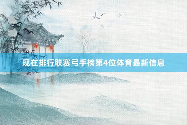 现在排行联赛弓手榜第4位体育最新信息