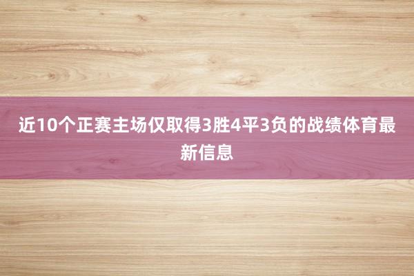 近10个正赛主场仅取得3胜4平3负的战绩体育最新信息