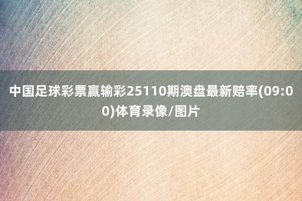 中国足球彩票赢输彩25110期澳盘最新赔率(09:00)体育录像/图片