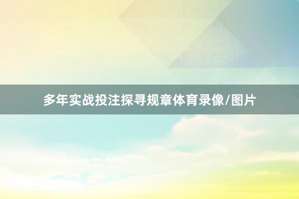 多年实战投注探寻规章体育录像/图片