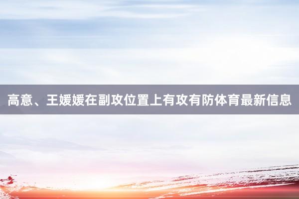 高意、王媛媛在副攻位置上有攻有防体育最新信息