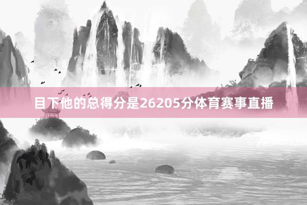 目下他的总得分是26205分体育赛事直播