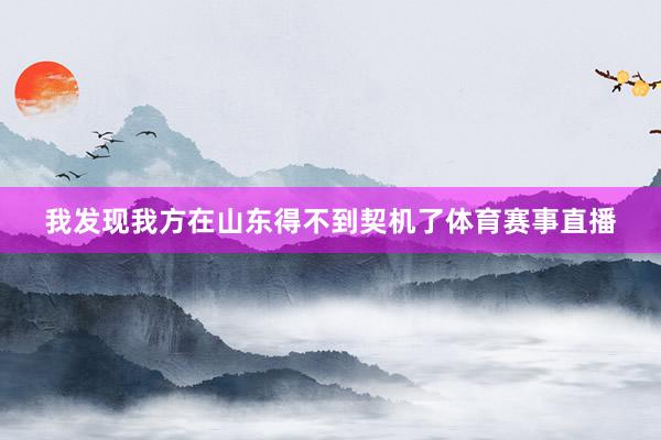 我发现我方在山东得不到契机了体育赛事直播