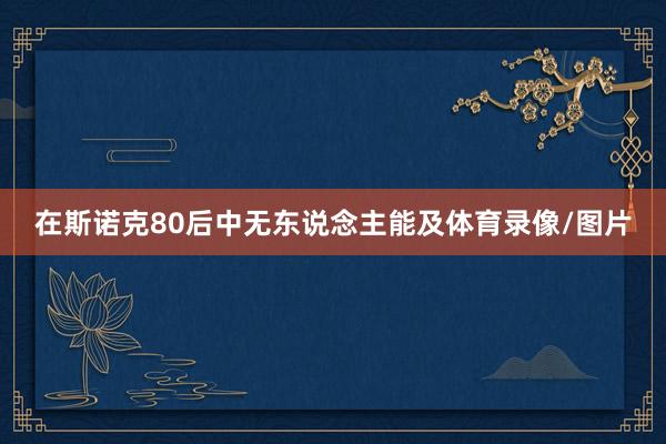 在斯诺克80后中无东说念主能及体育录像/图片