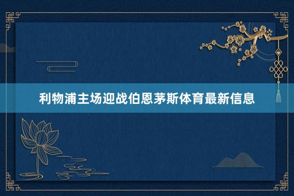 利物浦主场迎战伯恩茅斯体育最新信息