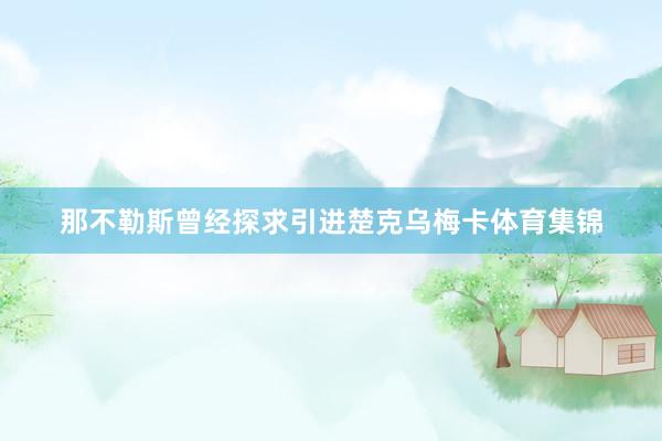 那不勒斯曾经探求引进楚克乌梅卡体育集锦