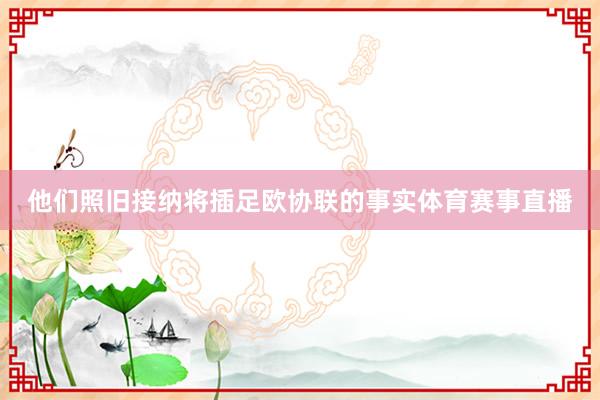 他们照旧接纳将插足欧协联的事实体育赛事直播