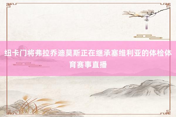 纽卡门将弗拉乔迪莫斯正在继承塞维利亚的体检体育赛事直播