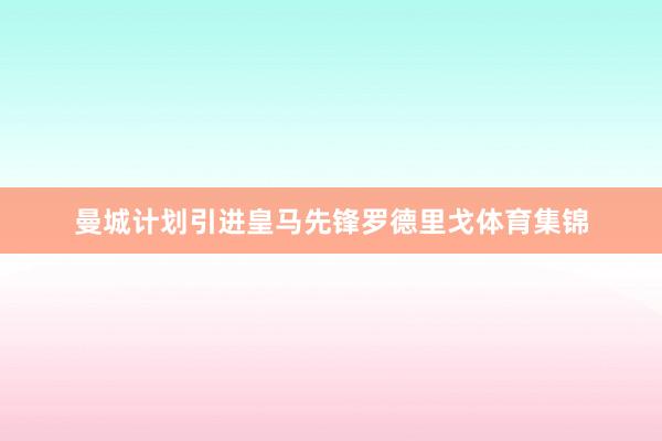 曼城计划引进皇马先锋罗德里戈体育集锦