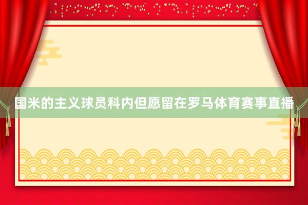 国米的主义球员科内但愿留在罗马体育赛事直播