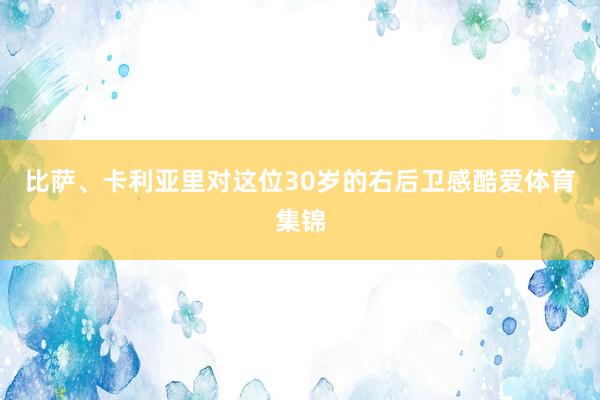 比萨、卡利亚里对这位30岁的右后卫感酷爱体育集锦
